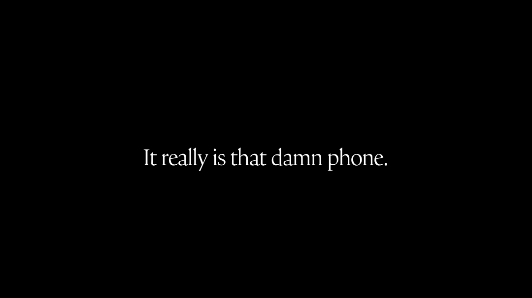 It really is that damn phone.