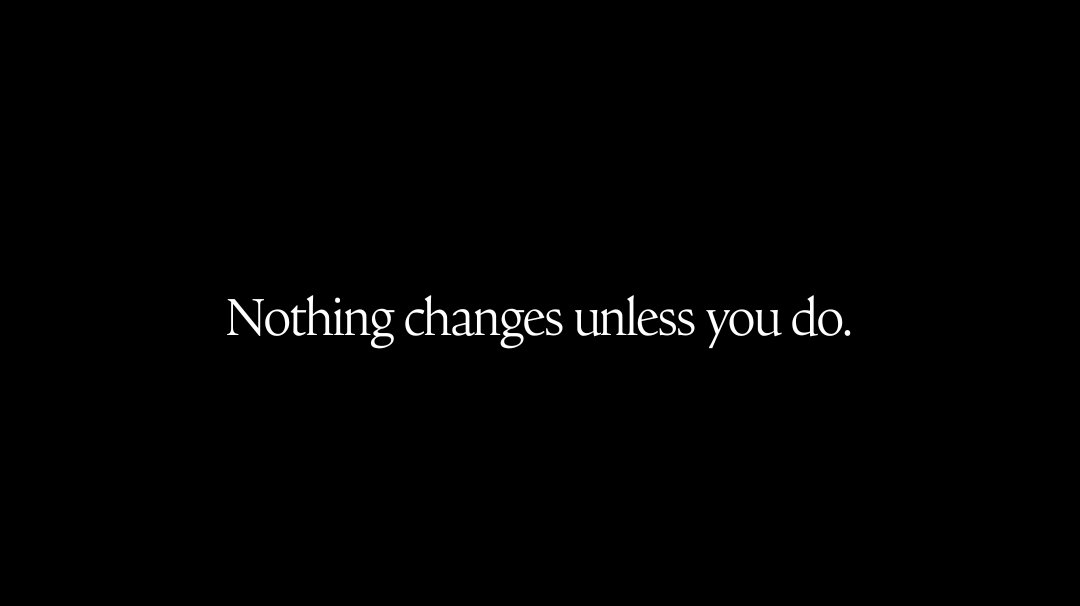 Nothing changes unless you do.