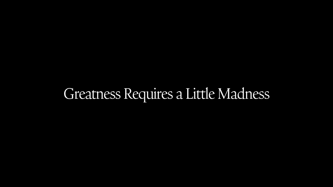 Greatness Requires a Little Madness