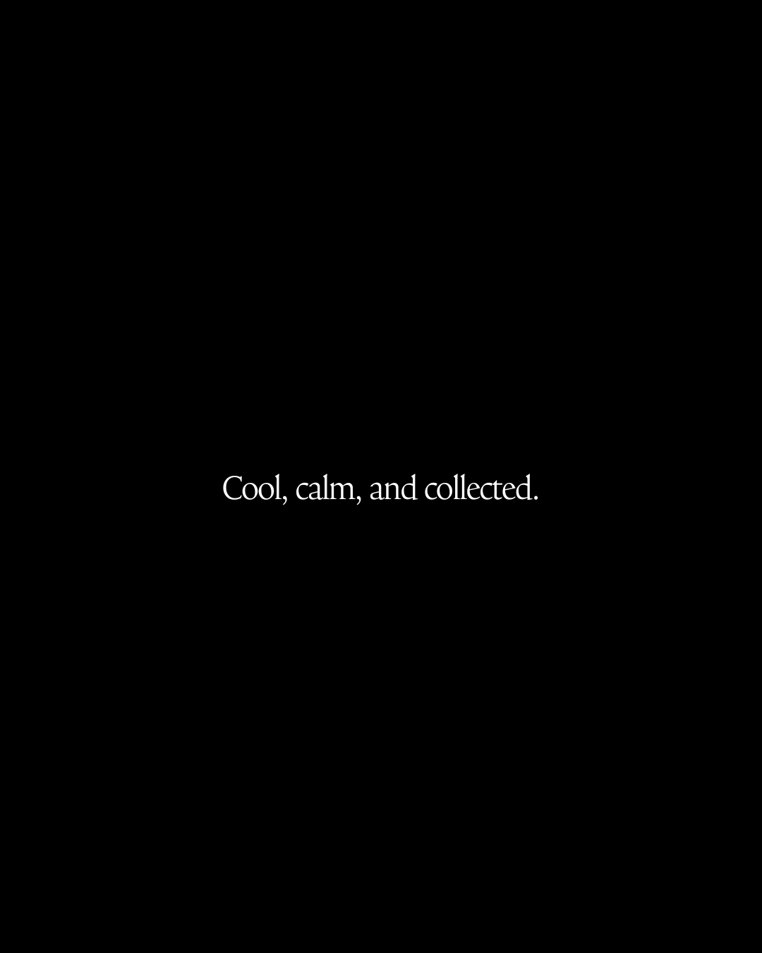 Cool, calm, and collected.