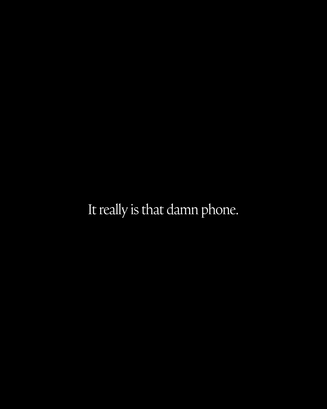It really is that damn phone.