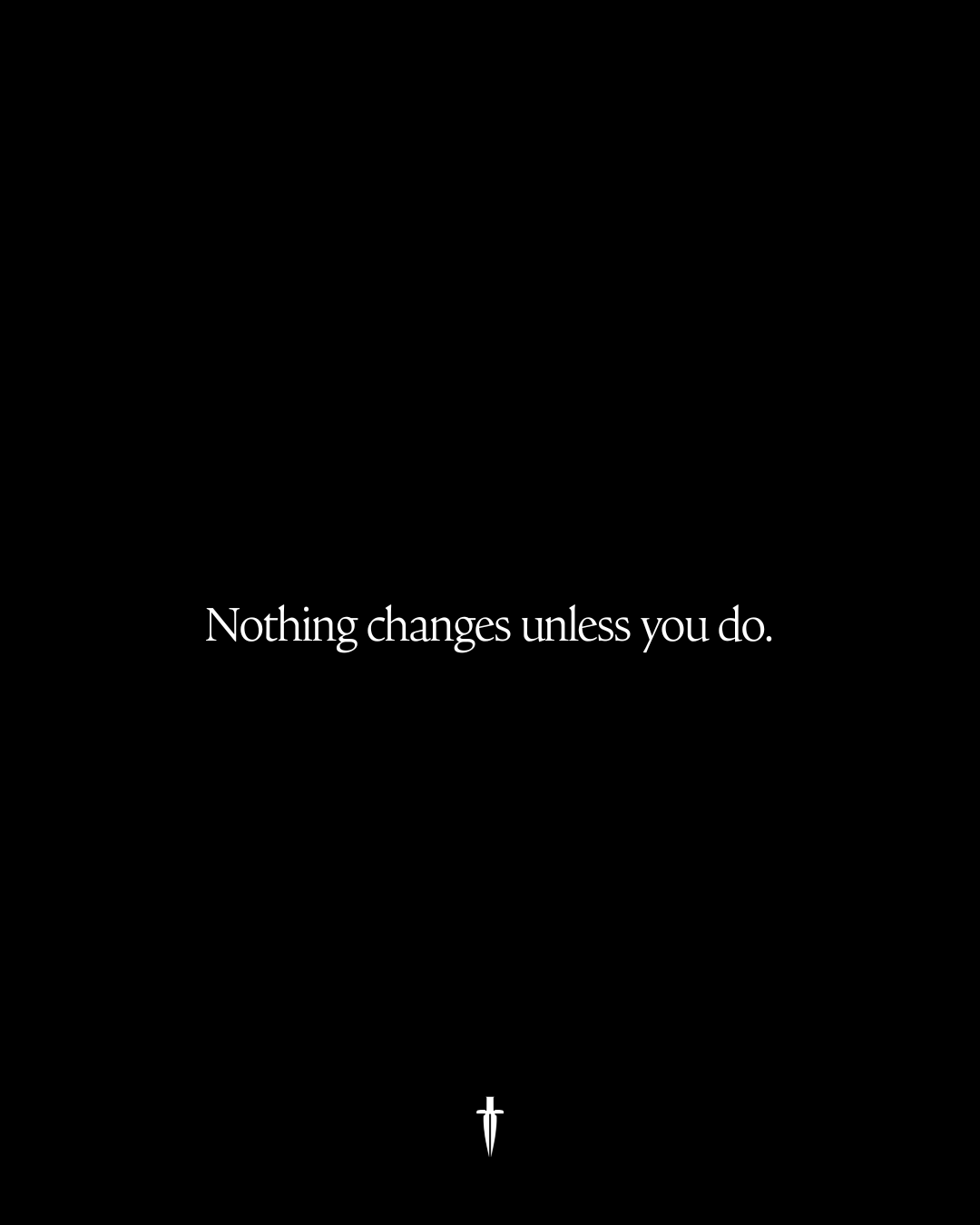 Nothing changes unless you do.