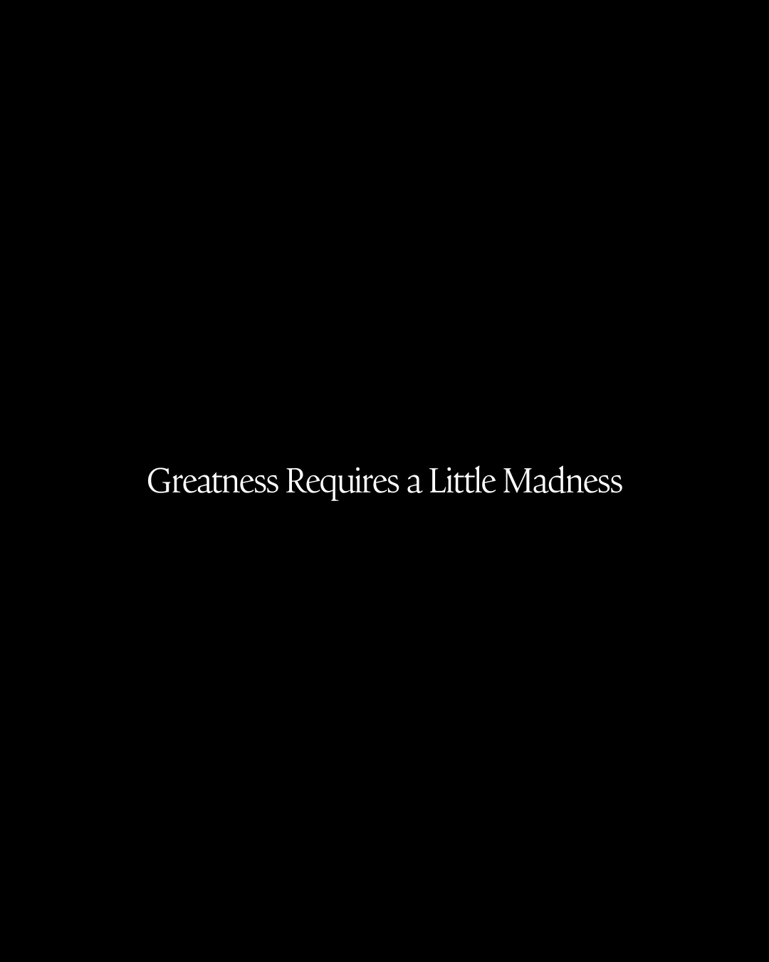 Greatness Requires a Little Madness